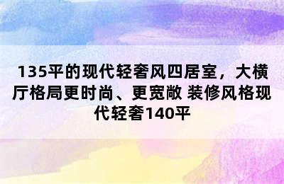 135平的现代轻奢风四居室，大横厅格局更时尚、更宽敞 装修风格现代轻奢140平